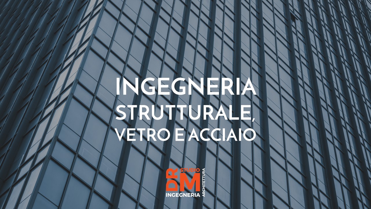 Ingegneria strutturale, vetro e acciaio - DRM Studio